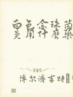 白色念珠菌性阴炎用什么药