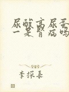 尿酸高尿蛋白十一是肾病吗