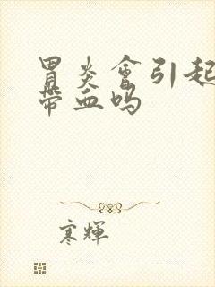 胃炎会引起大便带血吗