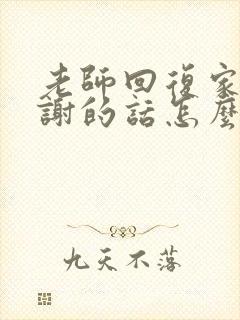 老师回复家长感谢的话怎么说