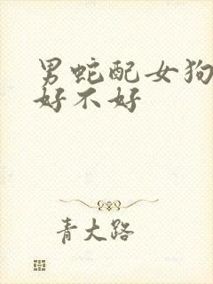 男蛇配女狗婚配好不好