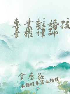 专业离婚孩子抚养权律师