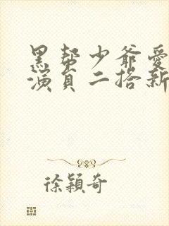 黑帮少爷爱上我演员二搭新剧