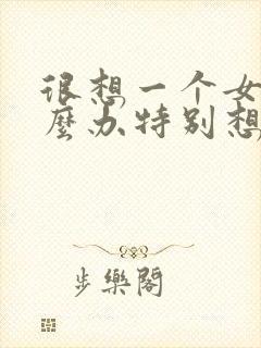 很想一个女生怎么办特别想她