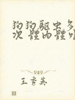 狗狗驱虫多久一次 体内体外