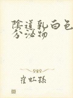 阴道乳白色糊状分泌物