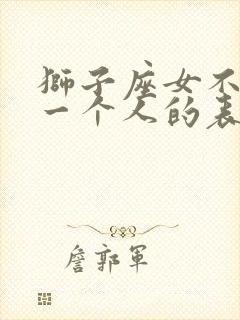 狮子座女不喜欢一个人的表现