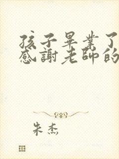 孩子毕业了家长感谢老师的话语