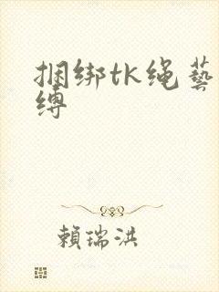 捆绑tk绳艺束缚