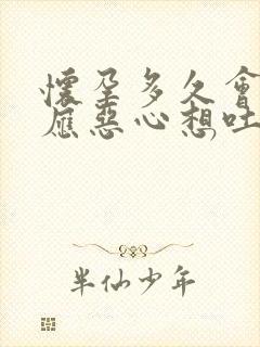 怀孕多久会有反应恶心想吐怎么办