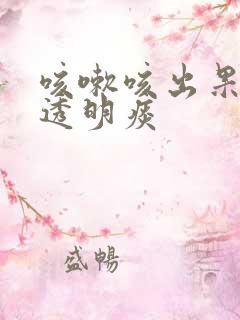 咳嗽咳出果冻状透明痰