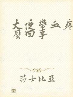 大便带血疼是怎么回事