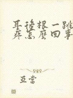 耳后根一跳一跳疼怎么回事