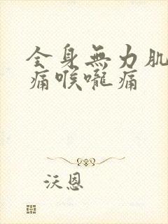 全身无力肌肉酸痛喉咙痛