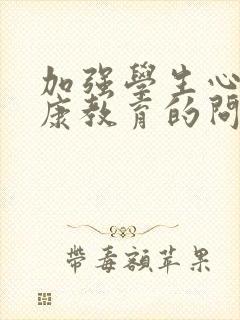 加强学生心理健康教育的问题及对策