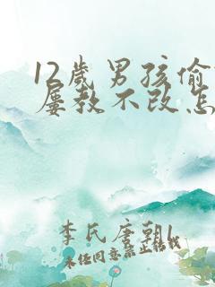 12岁男孩偷钱屡教不改怎么办