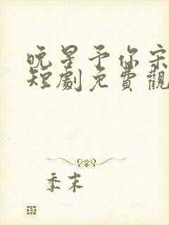 晚星予你宋晚星短剧免费观看