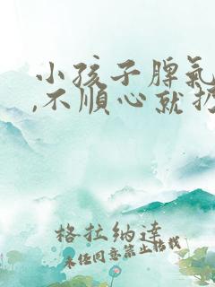 小孩子脾气暴躁,不顺心就扔东西