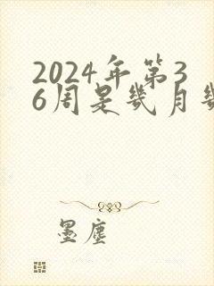 2024年第36周是几月几号