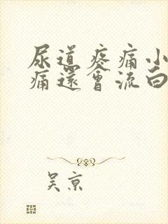 尿道疼痛小便刺痛还会流白色液体