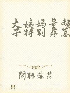 大姨妈量超多肚子特别疼怎么办