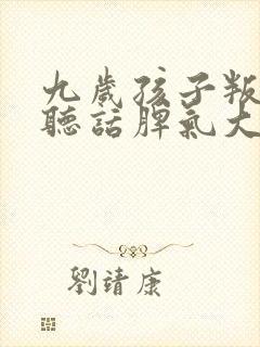 九岁孩子叛逆不听话脾气大怎么办