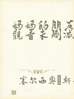 妈妈的朋友免费观看未删减