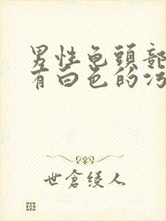 男性龟头部分老有白色的污垢,是什么