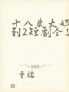 十八岁太奶奶驾到2短剧全集免费