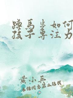 蹲马步如何训练孩子专注力