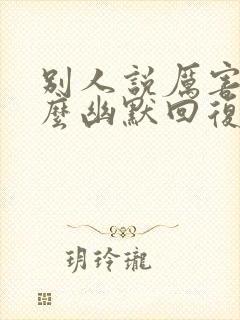 别人说厉害了怎么幽默回复