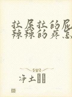 拉屎拉的屁眼火辣辣的疼怎么回事