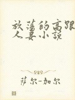 放荡的高跟丝袜人妻小说