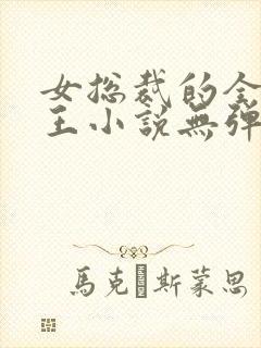 女总裁的全能兵王小说无弹窗