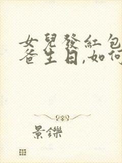 女儿发红包给爸爸生日,如何回复信息