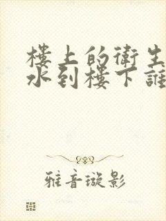 楼上的卫生间渗水到楼下谁负责