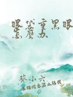 眼袋重黑眼圈重怎么办