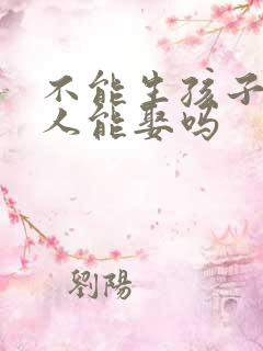 不能生孩子的女人能娶吗