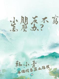 小朋友不写作业怎么办?