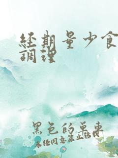 经期量少食什么调理