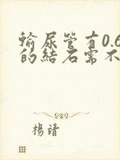 输尿管有0.6的结石需不需要碎石