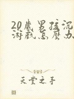 20岁男孩沉迷游戏怎么办