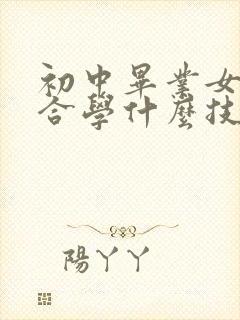 初中毕业女生适合学什么技术有前途