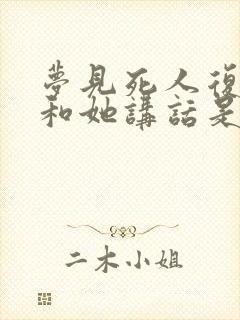 梦见死人复活还和她讲话是什么预兆