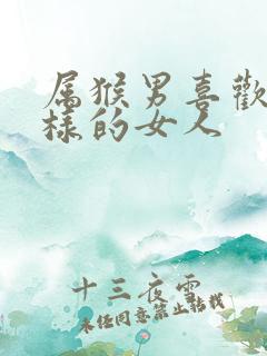 属猴男喜欢什么样的女人