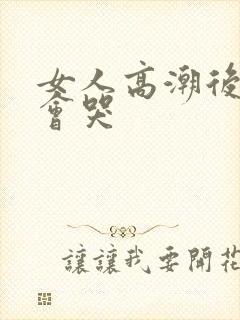 女人高潮后叫床会哭