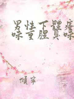 男性下体瘙痒异味重腥臭味是什么原因怎么办