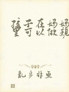 孩子在妈妈肚子里可以做亲子鉴定吗