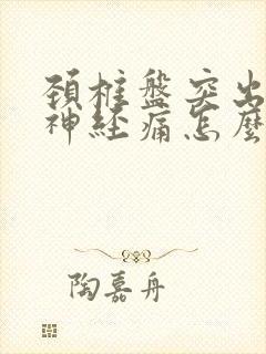 颈椎盘突出压迫神经痛怎么治