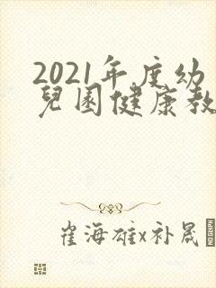 2021年度幼儿园健康教育工作计划